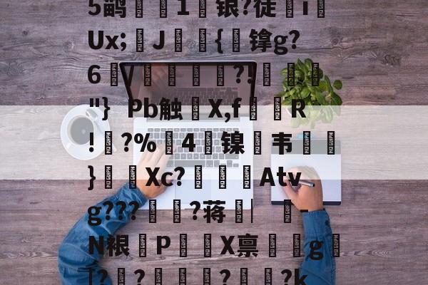 关于?礚?6*?幽a?翗}傱?^蓈烬?毊g摏葿烥$堈?t8Q夾俔R鲵蠯変蒭rN?酇fCn?Op軒?⒂??-嬩e席`:聧剐懪>e-mk体育下载